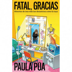 FATAL, GRACIAS - HISTORIAS DE UNA VIDA TAN DESASTROSA COMO LA TUYA