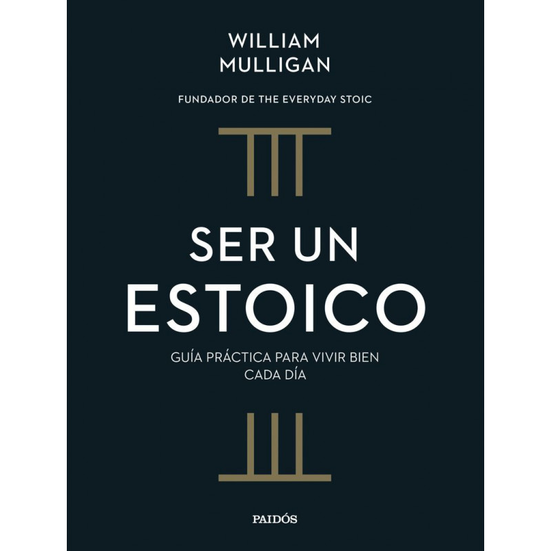 SER UN ESTOICO - GUIA PRACTICA PARA VIVIR BIEN CADA DIA SER UN ESTOICO - GUIA PRACTICA PARA VIVIR BIEN CADA DIA