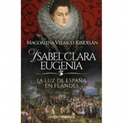 ISABEL CLARA EUGENIA - LA LUZ DE ESPAÑA EN FLANDES