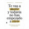 Te Vas A Morir Y Todavia No Has Empezado A Vivir